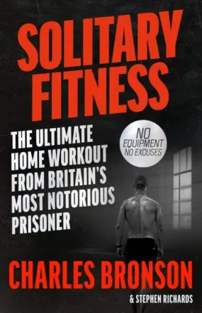 Solitary Fitness - The Ultimate Workout From Britain's Most Notorious Prisoner by Charles Bronson